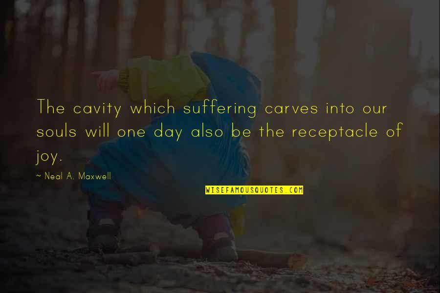 Suffering Will Quotes By Neal A. Maxwell: The cavity which suffering carves into our souls