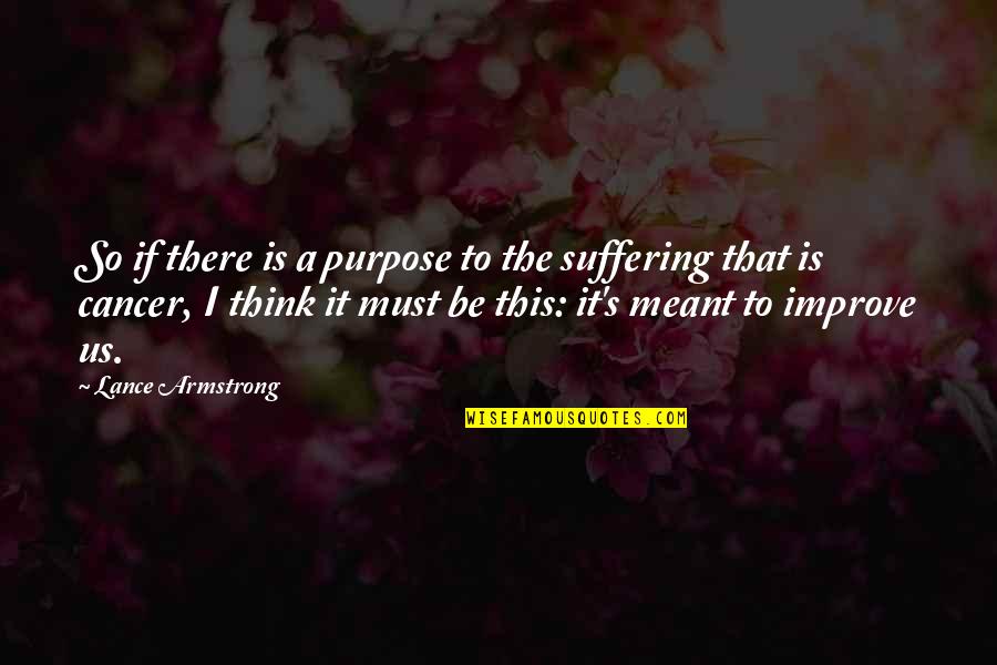 Suffering With Cancer Quotes By Lance Armstrong: So if there is a purpose to the