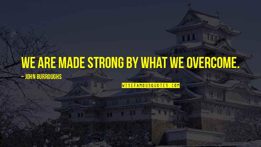 Suffering With Fever Quotes By John Burroughs: We are made strong by what we overcome.
