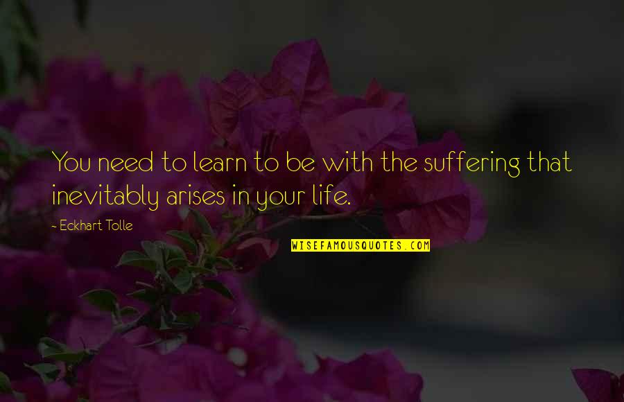 Suffering Your Life Quotes By Eckhart Tolle: You need to learn to be with the