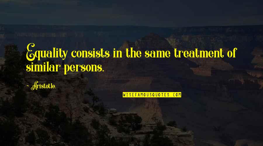 Sufferings Of This Present Quotes By Aristotle.: Equality consists in the same treatment of similar