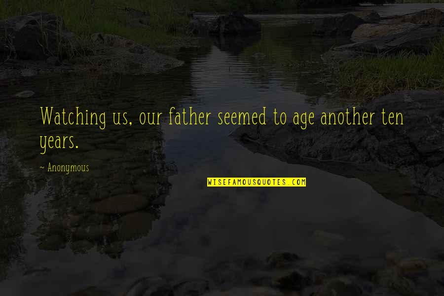 Sufferment Quotes By Anonymous: Watching us, our father seemed to age another