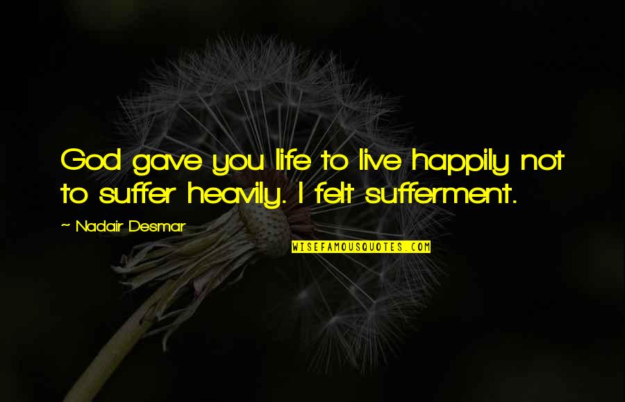 Sufferment Quotes By Nadair Desmar: God gave you life to live happily not