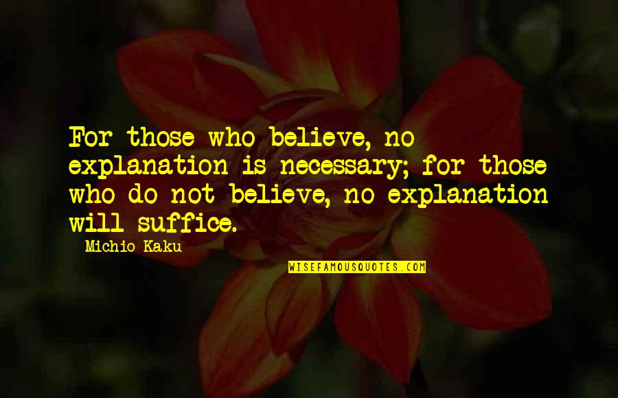 Suffice Quotes By Michio Kaku: For those who believe, no explanation is necessary; Suffice Quotes By Michio Kaku: For those who believe, no explanation is necessary;