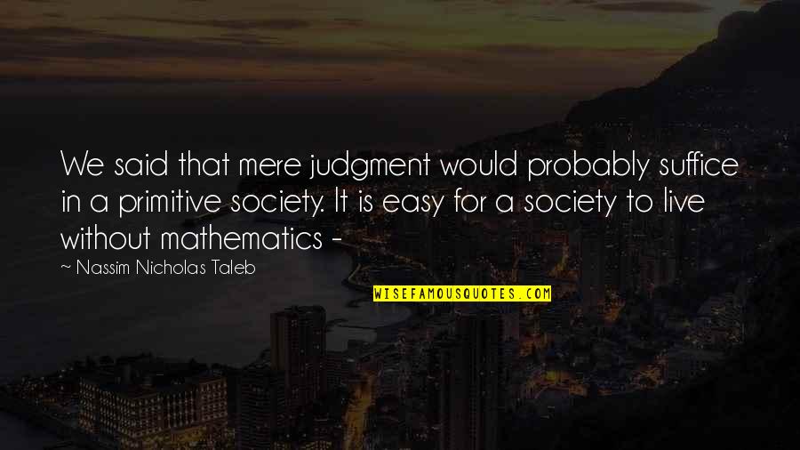 Suffice Quotes By Nassim Nicholas Taleb: We said that mere judgment would probably suffice