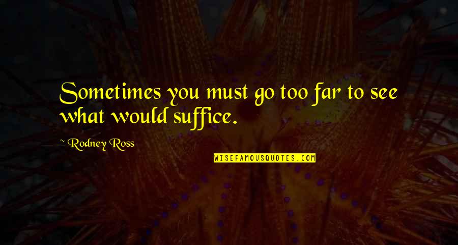 Suffice Quotes By Rodney Ross: Sometimes you must go too far to see