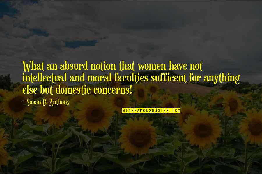 Sufficent Quotes By Susan B. Anthony: What an absurd notion that women have not