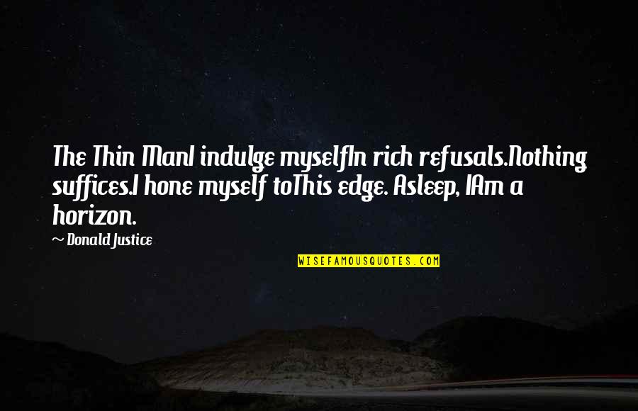 Suffices Quotes By Donald Justice: The Thin ManI indulge myselfIn rich refusals.Nothing suffices.I Suffices Quotes By Donald Justice: The Thin ManI indulge myselfIn rich refusals.Nothing suffices.I