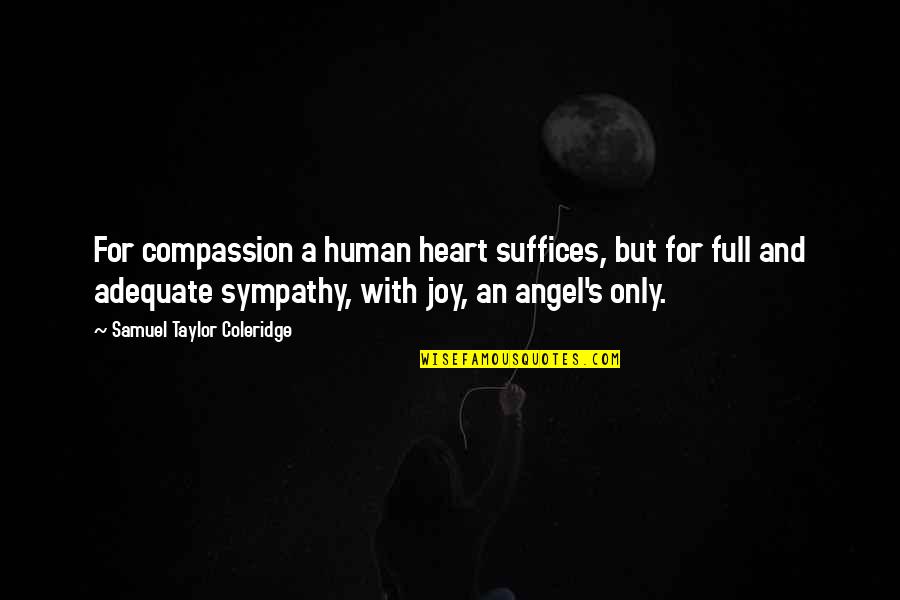 Suffices Quotes By Samuel Taylor Coleridge: For compassion a human heart suffices, but for Suffices Quotes By Samuel Taylor Coleridge: For compassion a human heart suffices, but for