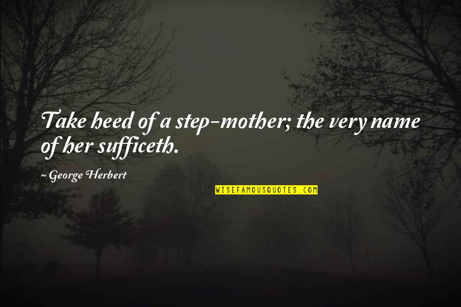 Sufficeth Quotes By George Herbert: Take heed of a step-mother; the very name