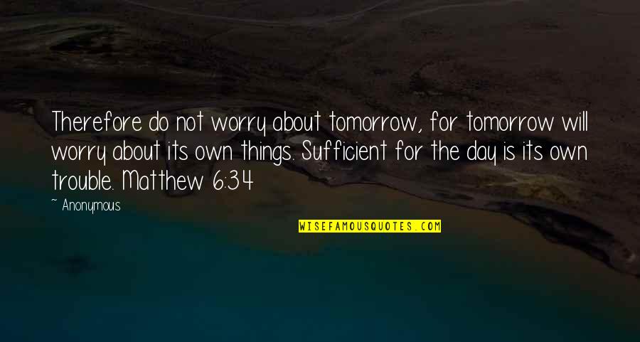 Sufficient Quotes By Anonymous: Therefore do not worry about tomorrow, for tomorrow