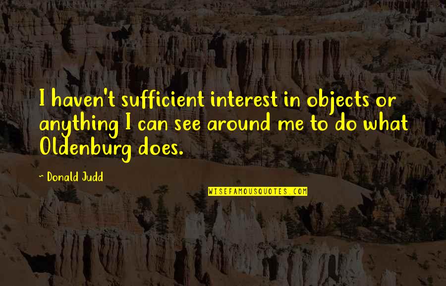 Sufficient Quotes By Donald Judd: I haven't sufficient interest in objects or anything Sufficient Quotes By Donald Judd: I haven't sufficient interest in objects or anything