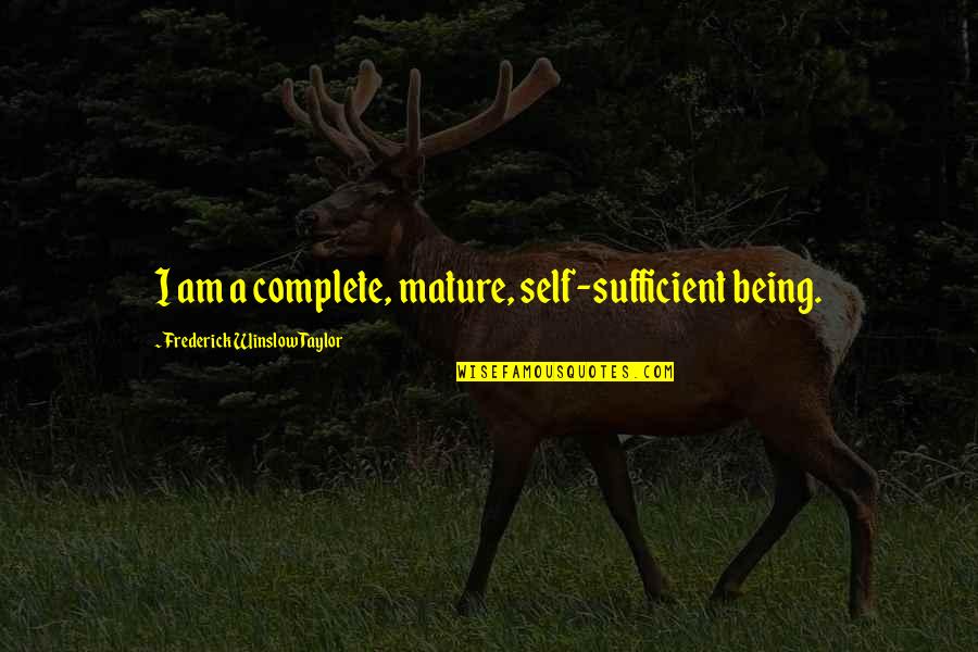 Sufficient Quotes By Frederick Winslow Taylor: I am a complete, mature, self-sufficient being. Sufficient Quotes By Frederick Winslow Taylor: I am a complete, mature, self-sufficient being.
