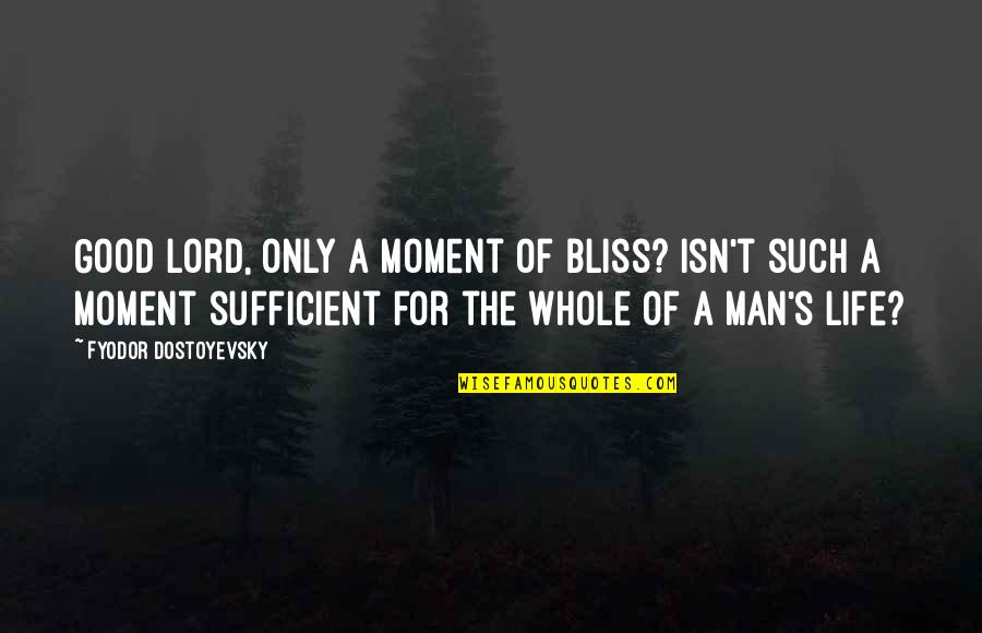 Sufficient Quotes By Fyodor Dostoyevsky: Good Lord, only a moment of bliss? Isn't