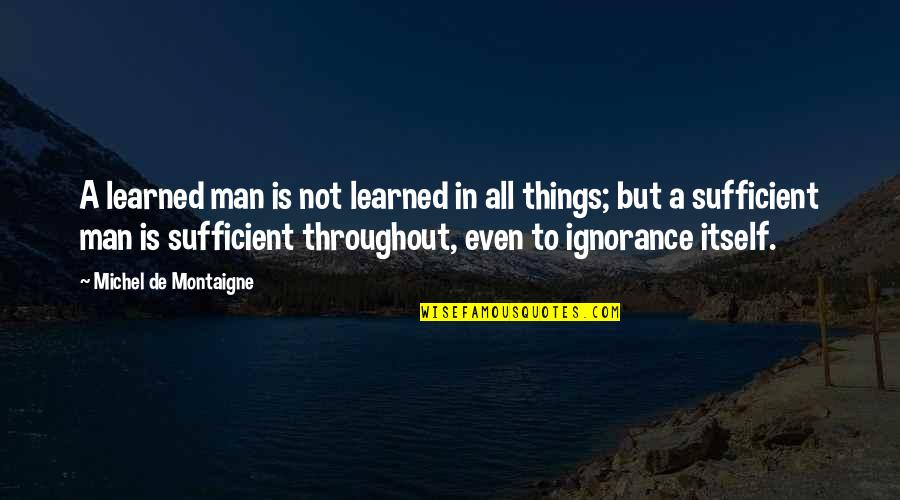 Sufficient Quotes By Michel De Montaigne: A learned man is not learned in all Sufficient Quotes By Michel De Montaigne: A learned man is not learned in all