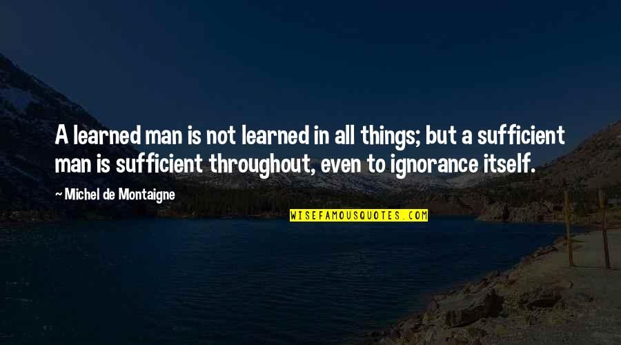 Sufficient Quotes By Michel De Montaigne: A learned man is not learned in all