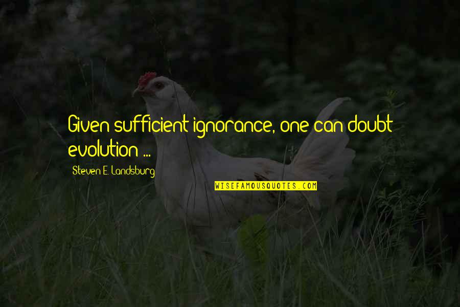 Sufficient Quotes By Steven E. Landsburg: Given sufficient ignorance, one can doubt evolution ... Sufficient Quotes By Steven E. Landsburg: Given sufficient ignorance, one can doubt evolution ...