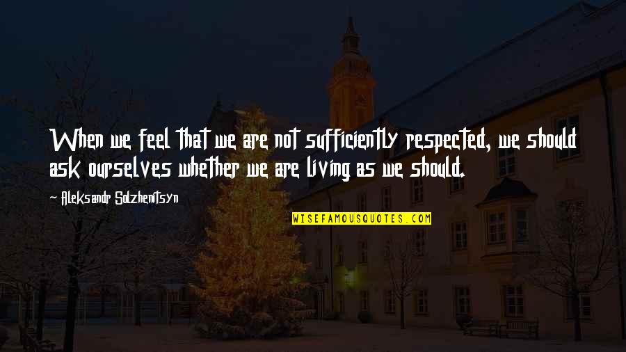 Sufficiently Quotes By Aleksandr Solzhenitsyn: When we feel that we are not sufficiently