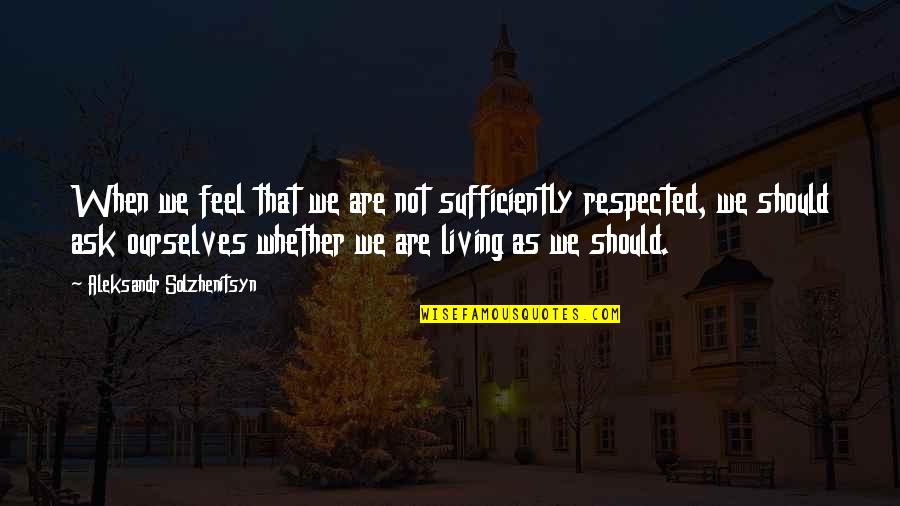 Sufficiently Quotes By Aleksandr Solzhenitsyn: When we feel that we are not sufficiently Sufficiently Quotes By Aleksandr Solzhenitsyn: When we feel that we are not sufficiently