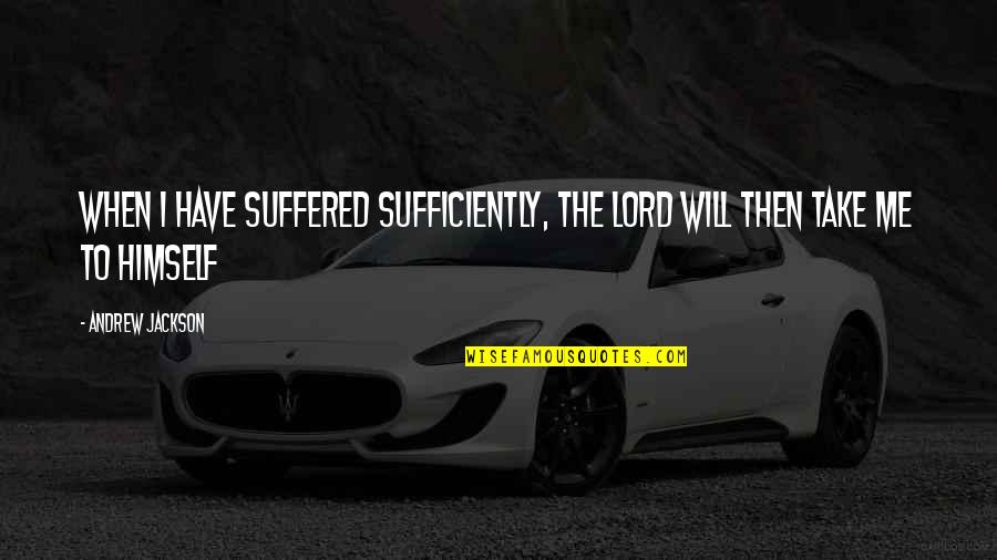 Sufficiently Quotes By Andrew Jackson: When I have Suffered sufficiently, the Lord will