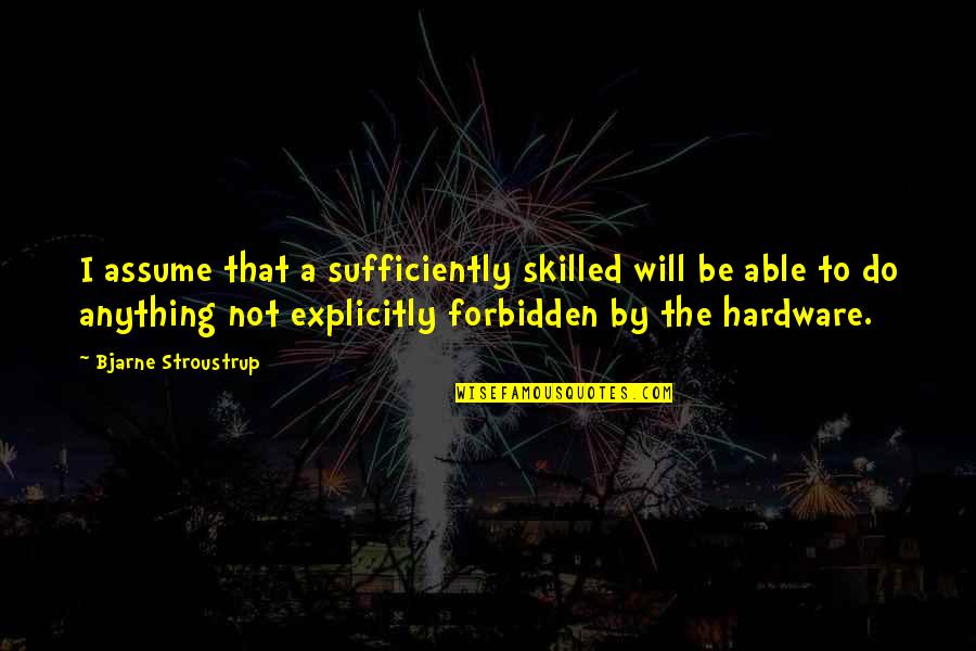 Sufficiently Quotes By Bjarne Stroustrup: I assume that a sufficiently skilled will be