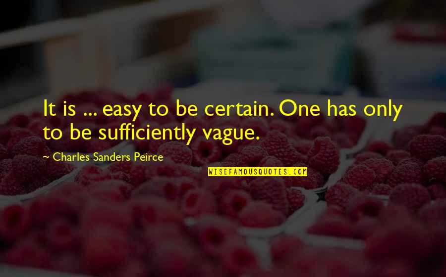 Sufficiently Quotes By Charles Sanders Peirce: It is ... easy to be certain. One