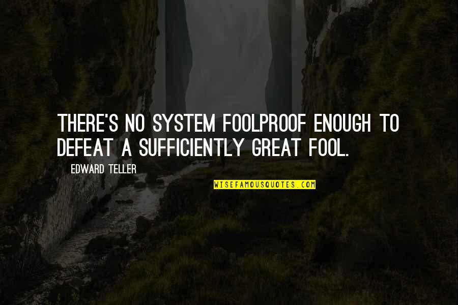 Sufficiently Quotes By Edward Teller: There's no system foolproof enough to defeat a