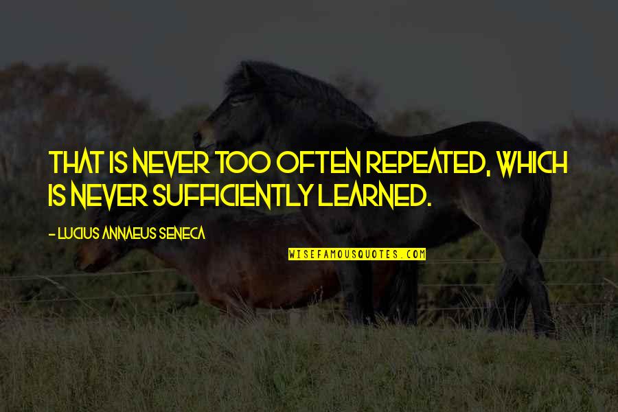 Sufficiently Quotes By Lucius Annaeus Seneca: That is never too often repeated, which is