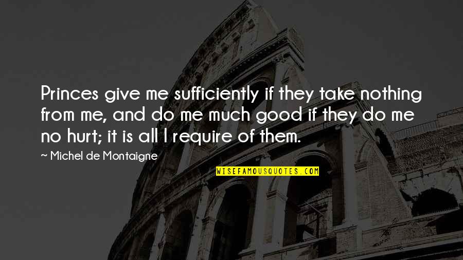 Sufficiently Quotes By Michel De Montaigne: Princes give me sufficiently if they take nothing Sufficiently Quotes By Michel De Montaigne: Princes give me sufficiently if they take nothing