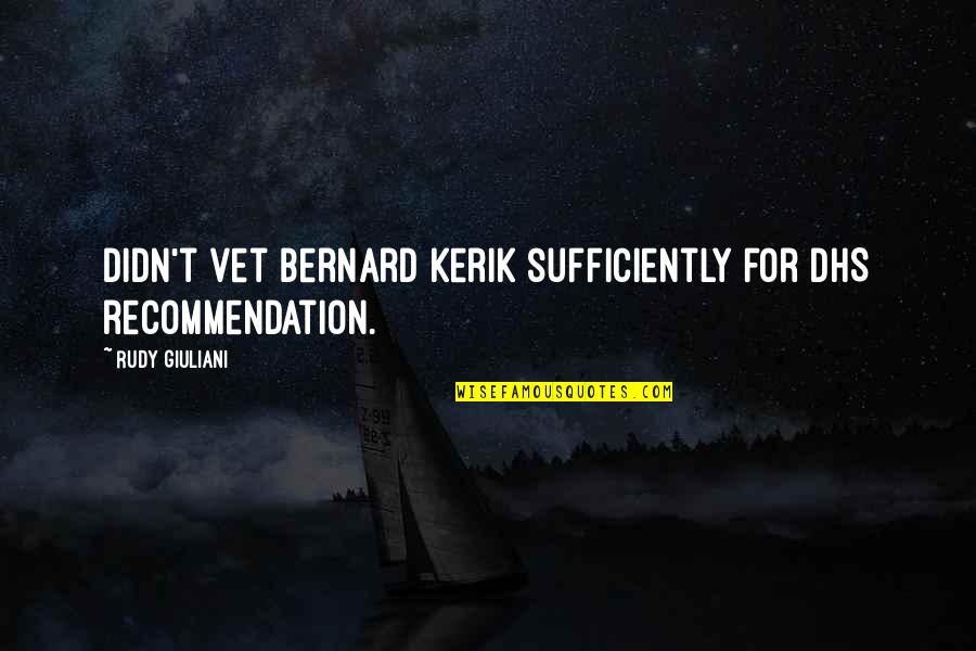 Sufficiently Quotes By Rudy Giuliani: Didn't vet Bernard Kerik sufficiently for DHS recommendation. Sufficiently Quotes By Rudy Giuliani: Didn't vet Bernard Kerik sufficiently for DHS recommendation.