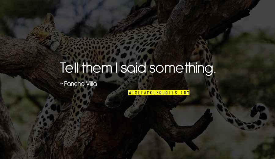 Sufficieny Quotes By Pancho Villa: Tell them I said something.