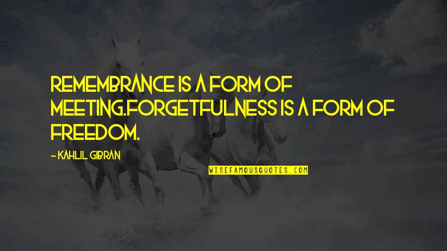 Suffiency Quotes By Kahlil Gibran: Remembrance is a form of meeting.Forgetfulness is a