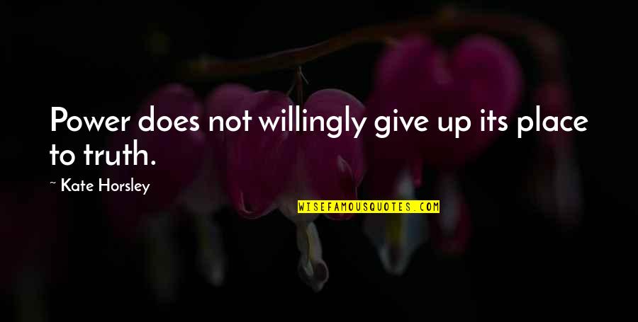 Suffiseth Quotes By Kate Horsley: Power does not willingly give up its place Suffiseth Quotes By Kate Horsley: Power does not willingly give up its place