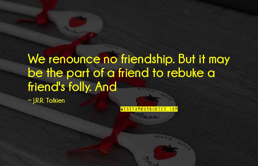 Suffocant Synonyme Quotes By J.R.R. Tolkien: We renounce no friendship. But it may be Suffocant Synonyme Quotes By J.R.R. Tolkien: We renounce no friendship. But it may be
