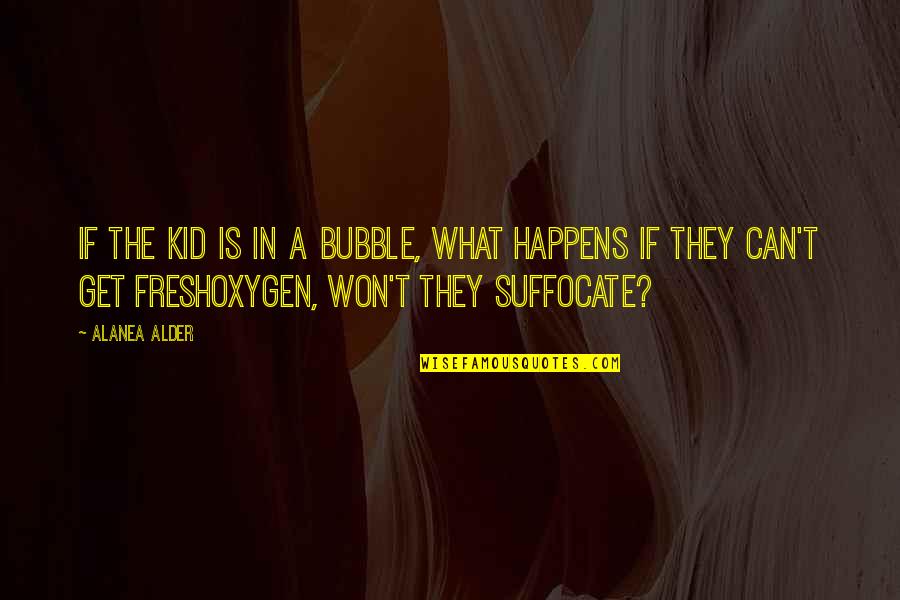 Suffocate Quotes By Alanea Alder: If the kid is in a bubble, what