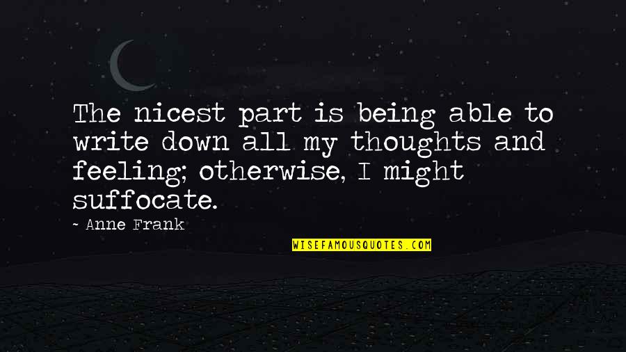 Suffocate Quotes By Anne Frank: The nicest part is being able to write