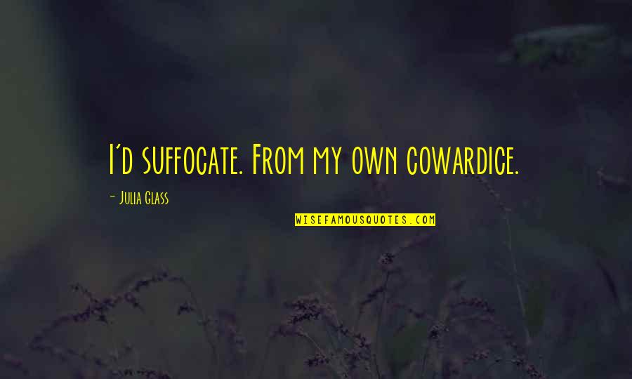 Suffocate Quotes By Julia Glass: I'd suffocate. From my own cowardice.