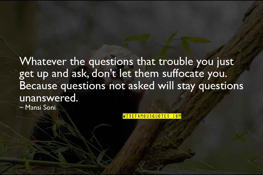Suffocate Quotes By Mansi Soni: Whatever the questions that trouble you just get