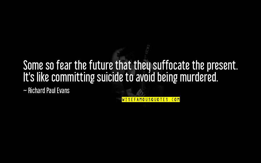 Suffocate Quotes By Richard Paul Evans: Some so fear the future that they suffocate