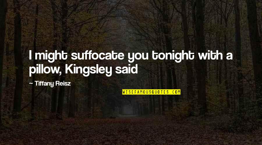 Suffocate Quotes By Tiffany Reisz: I might suffocate you tonight with a pillow,