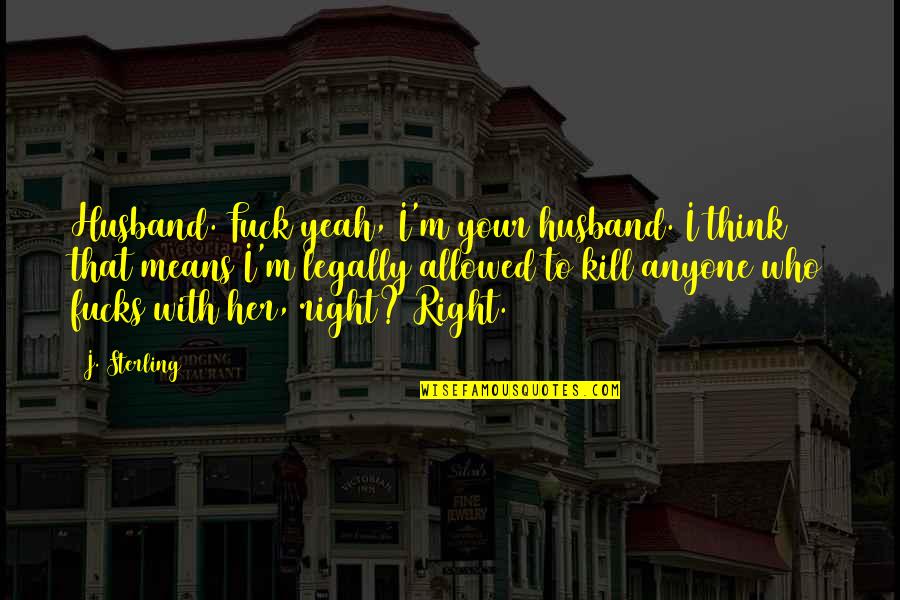 Suffocated Life Quotes By J. Sterling: Husband. Fuck yeah, I'm your husband. I think Suffocated Life Quotes By J. Sterling: Husband. Fuck yeah, I'm your husband. I think