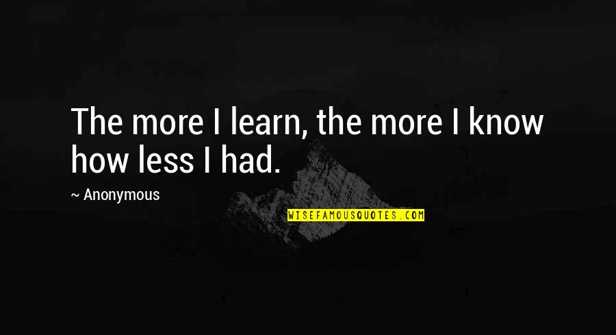 Suffocated Quotes By Anonymous: The more I learn, the more I know