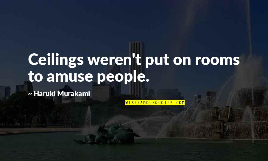 Suffocated Quotes By Haruki Murakami: Ceilings weren't put on rooms to amuse people.