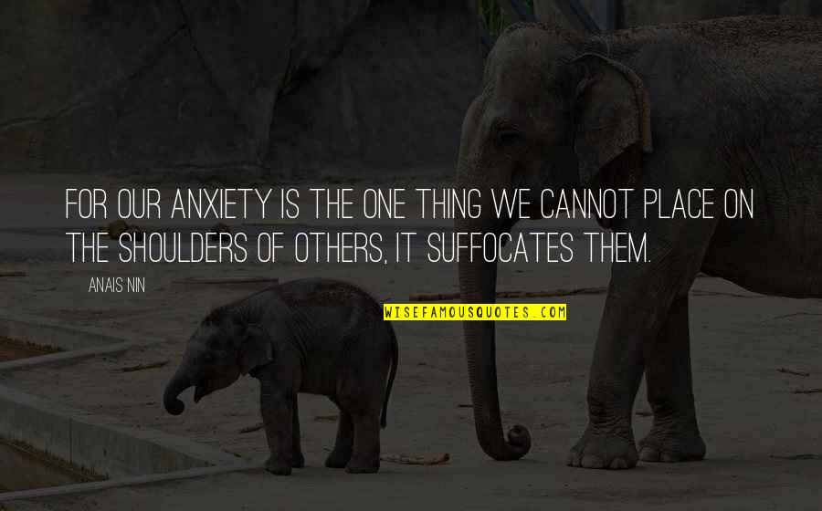 Suffocates Quotes By Anais Nin: For our anxiety is the one thing we