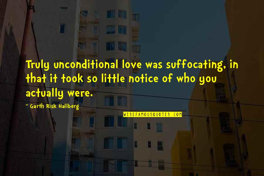 Suffocating Quotes By Garth Risk Hallberg: Truly unconditional love was suffocating, in that it