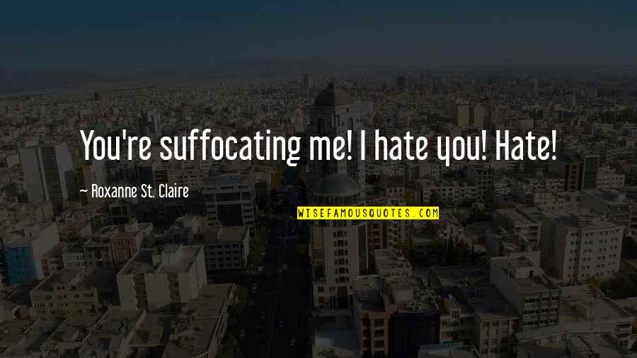 Suffocating Quotes By Roxanne St. Claire: You're suffocating me! I hate you! Hate!
