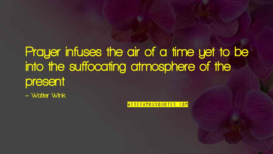 Suffocating Quotes By Walter Wink: Prayer infuses the air of a time yet