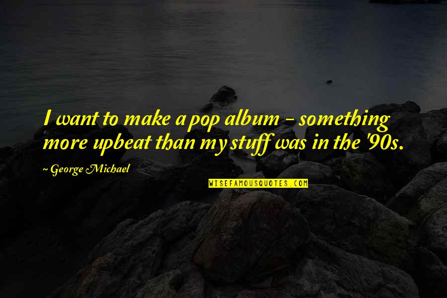 Suffocating Relationship Quotes By George Michael: I want to make a pop album -