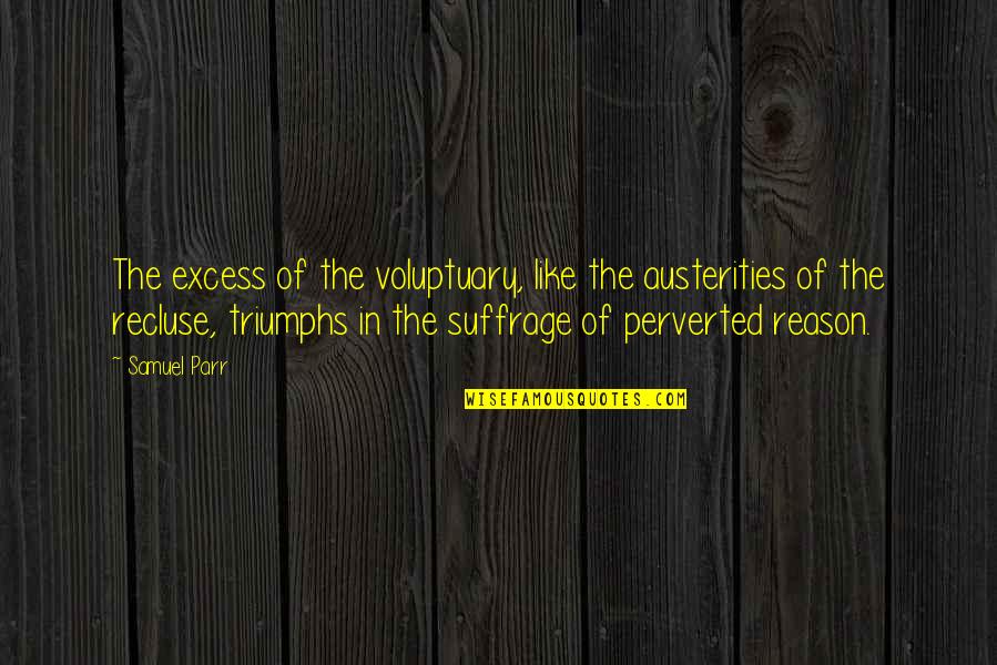 Suffrage Quotes By Samuel Parr: The excess of the voluptuary, like the austerities