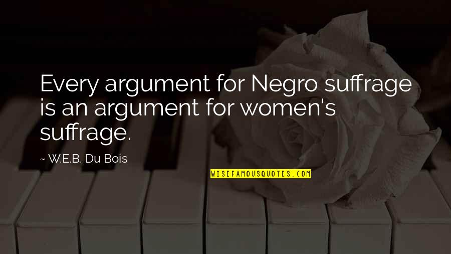 Suffrage Quotes By W.E.B. Du Bois: Every argument for Negro suffrage is an argument
